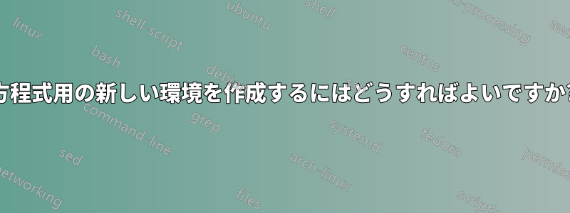 方程式用の新しい環境を作成するにはどうすればよいですか?