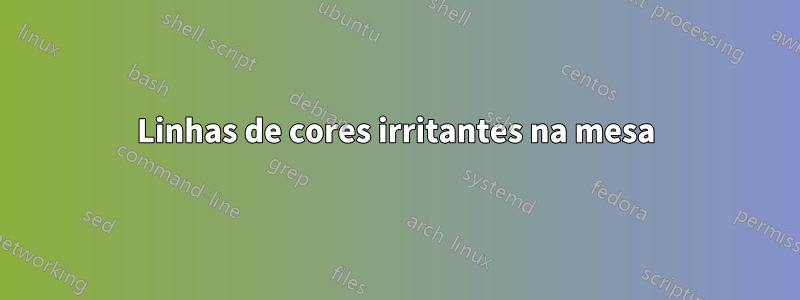 Linhas de cores irritantes na mesa