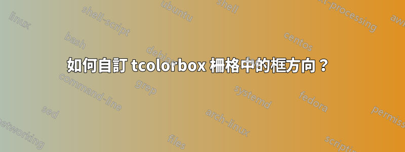 如何自訂 tcolorbox 柵格中的框方向？ 