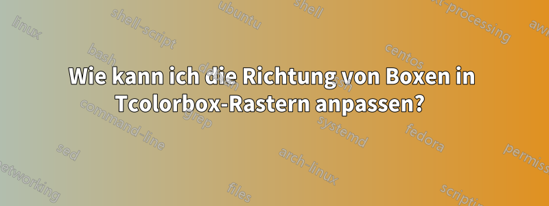 Wie kann ich die Richtung von Boxen in Tcolorbox-Rastern anpassen? 