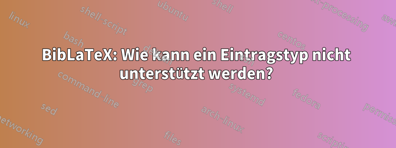 BibLaTeX: Wie kann ein Eintragstyp nicht unterstützt werden?