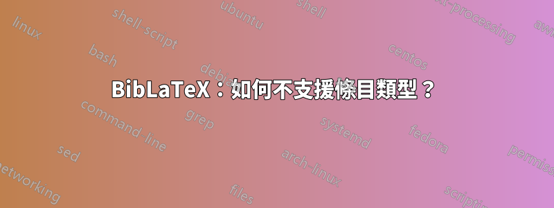 BibLaTeX：如何不支援條目類型？