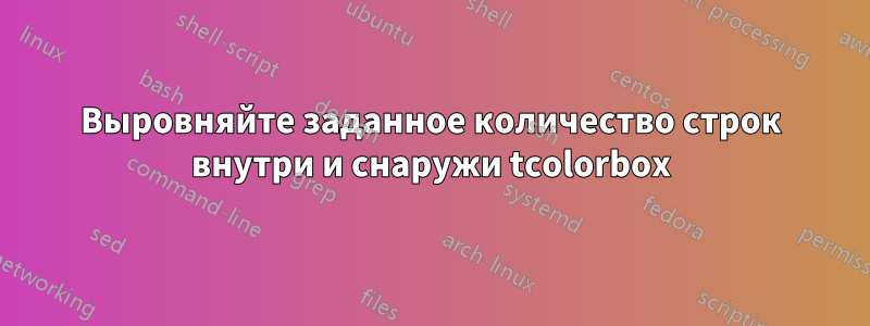 Выровняйте заданное количество строк внутри и снаружи tcolorbox