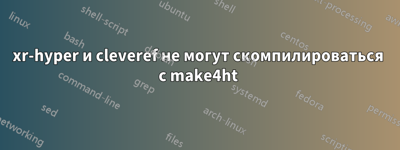 xr-hyper и cleveref не могут скомпилироваться с make4ht