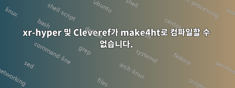 xr-hyper 및 Cleveref가 make4ht로 컴파일할 수 없습니다.