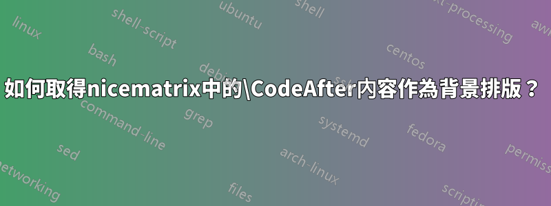 如何取得nicematrix中的\CodeAfter內容作為背景排版？