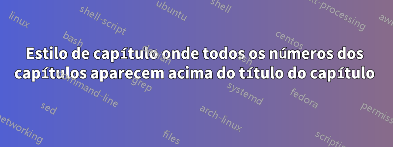 Estilo de capítulo onde todos os números dos capítulos aparecem acima do título do capítulo