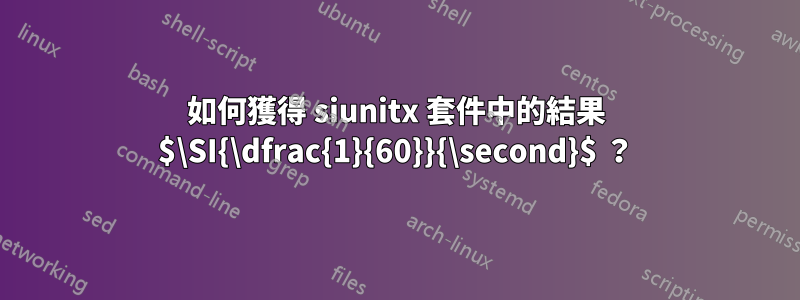 如何獲得 siunitx 套件中的結果 $\SI{\dfrac{1}{60}}{\second}$ ？