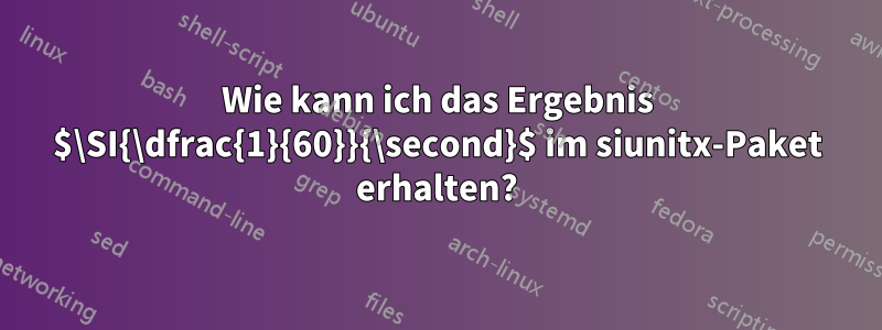 Wie kann ich das Ergebnis $\SI{\dfrac{1}{60}}{\second}$ im siunitx-Paket erhalten?