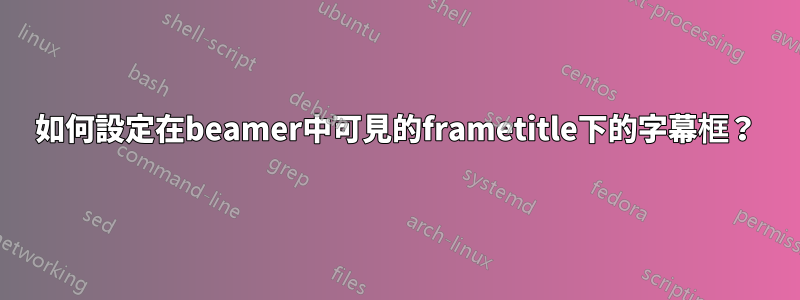 如何設定在beamer中可見的frametitle下的字幕框？