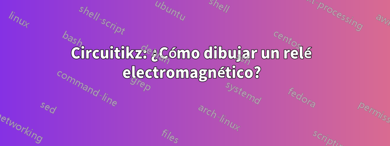 Circuitikz: ¿Cómo dibujar un relé electromagnético? 