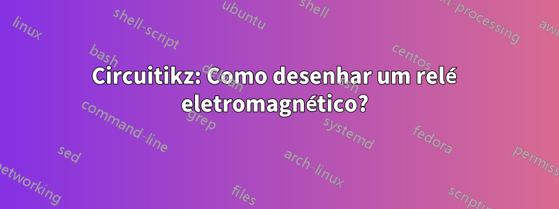 Circuitikz: Como desenhar um relé eletromagnético? 