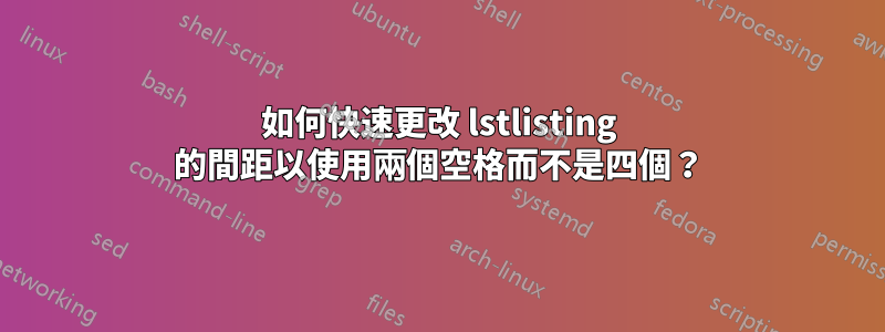 如何快速更改 lstlisting 的間距以使用兩個空格而不是四個？