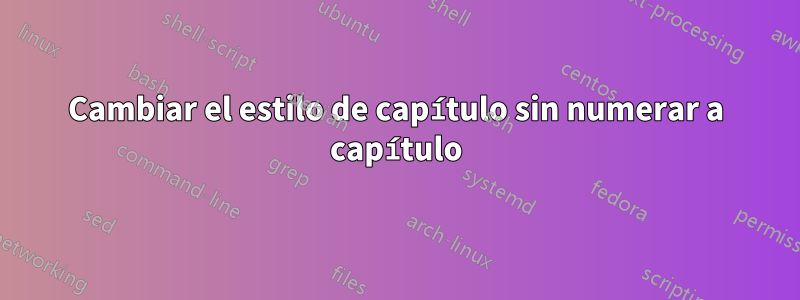 Cambiar el estilo de capítulo sin numerar a capítulo