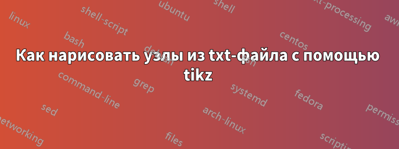 Как нарисовать узлы из txt-файла с помощью tikz