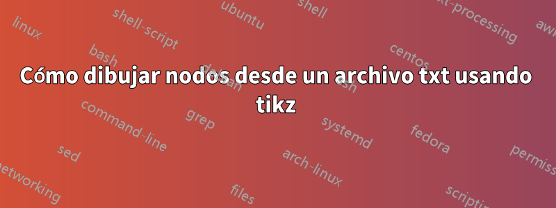 Cómo dibujar nodos desde un archivo txt usando tikz