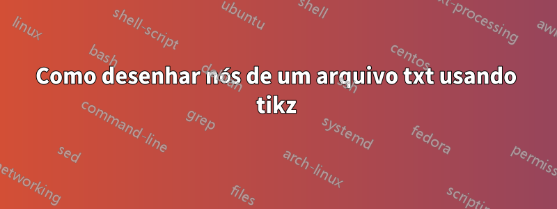 Como desenhar nós de um arquivo txt usando tikz