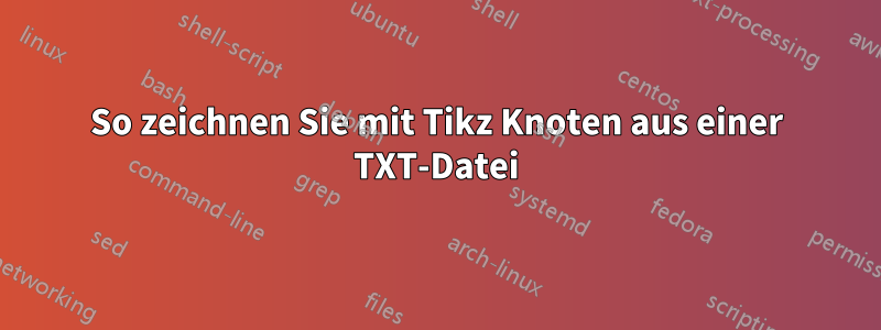 So zeichnen Sie mit Tikz Knoten aus einer TXT-Datei