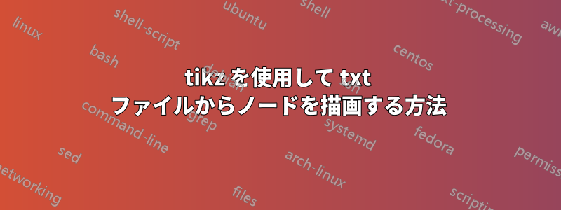 tikz を使用して txt ファイルからノードを描画する方法