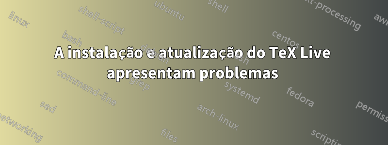 A instalação e atualização do TeX Live apresentam problemas