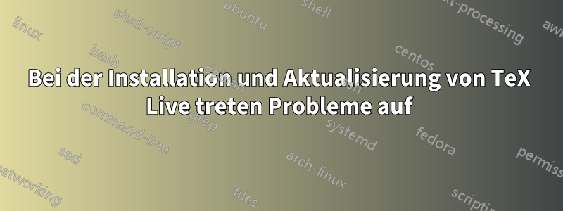 Bei der Installation und Aktualisierung von TeX Live treten Probleme auf