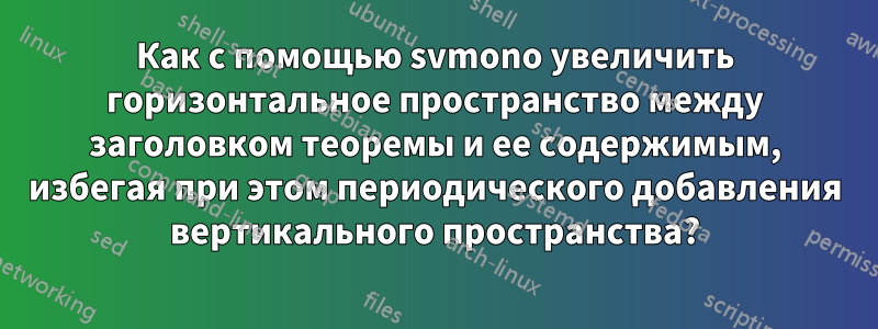 Как с помощью svmono увеличить горизонтальное пространство между заголовком теоремы и ее содержимым, избегая при этом периодического добавления вертикального пространства?