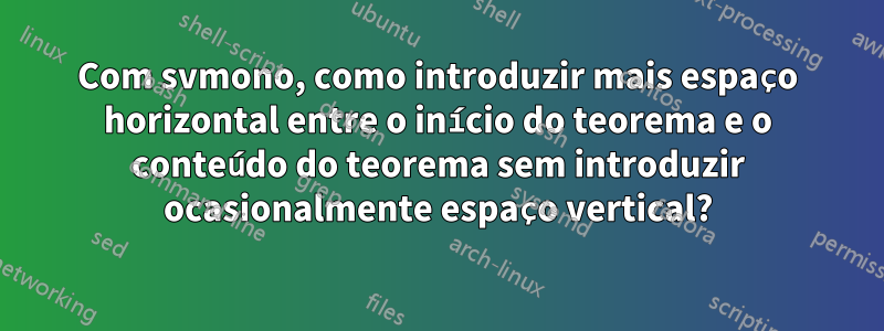 Com svmono, como introduzir mais espaço horizontal entre o início do teorema e o conteúdo do teorema sem introduzir ocasionalmente espaço vertical?