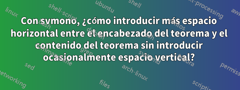 Con svmono, ¿cómo introducir más espacio horizontal entre el encabezado del teorema y el contenido del teorema sin introducir ocasionalmente espacio vertical?