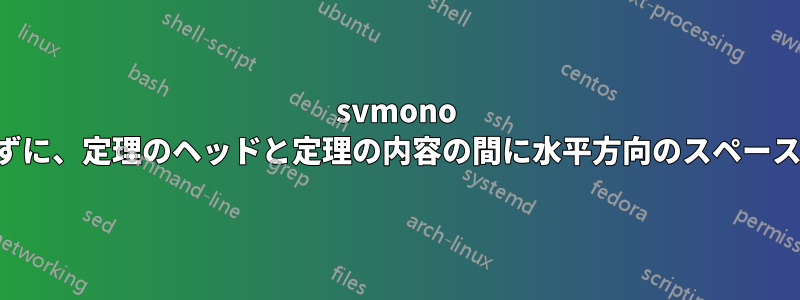 svmono を使用して、垂直方向のスペースをときどき導入せずに、定理のヘッドと定理の内容の間に水平方向のスペースをさらに導入するにはどうすればよいでしょうか。