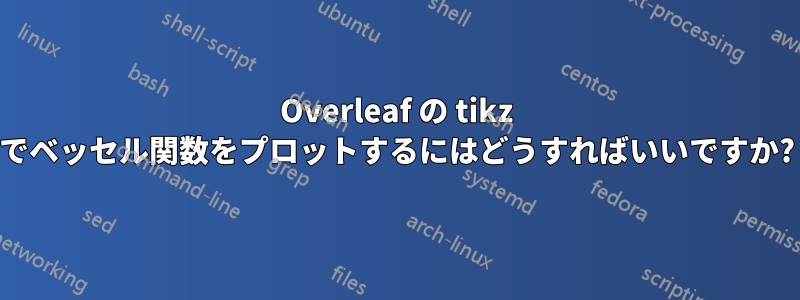 Overleaf の tikz でベッセル関数をプロットするにはどうすればいいですか?