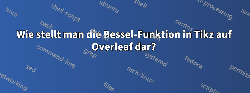 Wie stellt man die Bessel-Funktion in Tikz auf Overleaf dar?