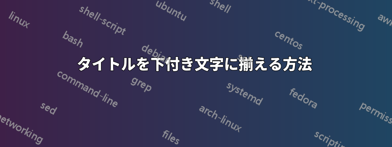 タイトルを下付き文字に揃える方法