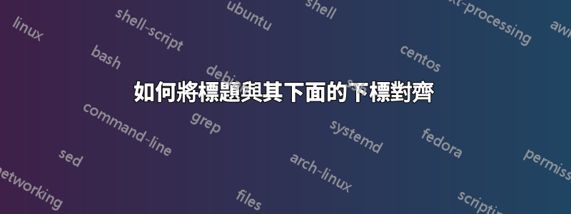 如何將標題與其下面的下標對齊