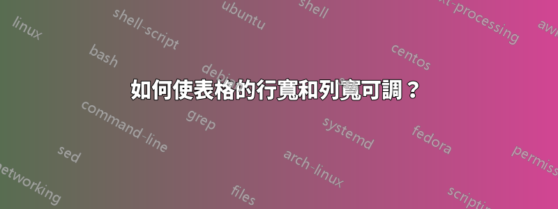 如何使表格的行寬和列寬可調？