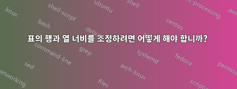 표의 행과 열 너비를 조정하려면 어떻게 해야 합니까?