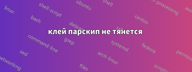 клей парскип не тянется