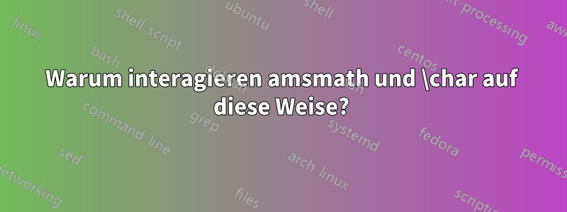 Warum interagieren amsmath und \char auf diese Weise?