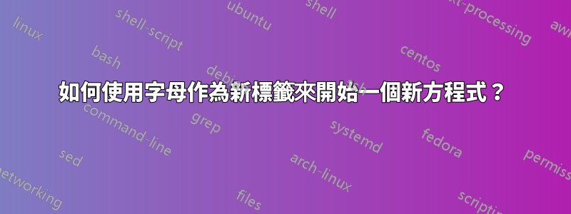 如何使用字母作為新標籤來開始一個新方程式？