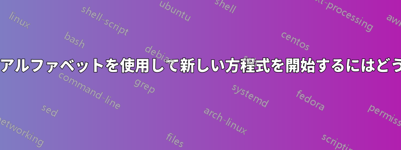 新しいラベルとしてアルファベットを使用して新しい方程式を開始するにはどうすればよいですか?