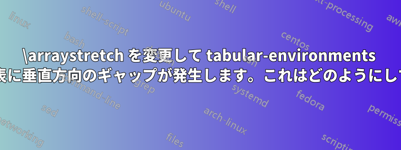 \arraystretch を変更して tabular-environments をネストすると、結果の表に垂直方向のギャップが発生します。これはどのようにして発生するのでしょうか?