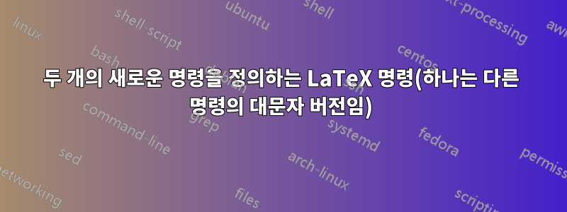 두 개의 새로운 명령을 정의하는 LaTeX 명령(하나는 다른 명령의 대문자 버전임)