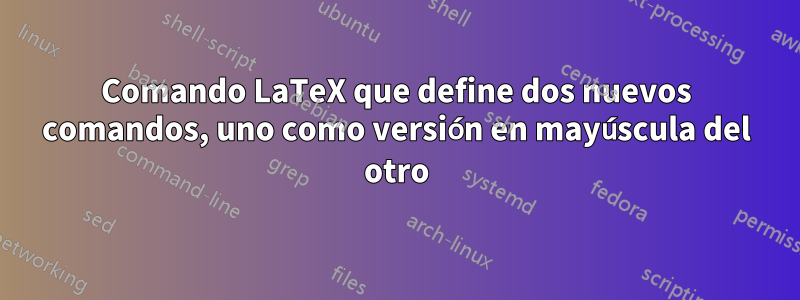 Comando LaTeX que define dos nuevos comandos, uno como versión en mayúscula del otro