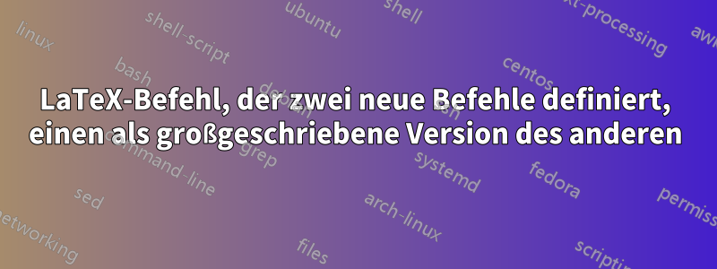 LaTeX-Befehl, der zwei neue Befehle definiert, einen als großgeschriebene Version des anderen