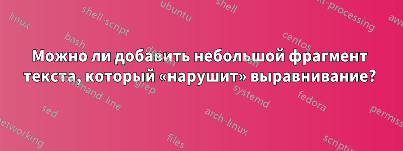 Можно ли добавить небольшой фрагмент текста, который «нарушит» выравнивание?