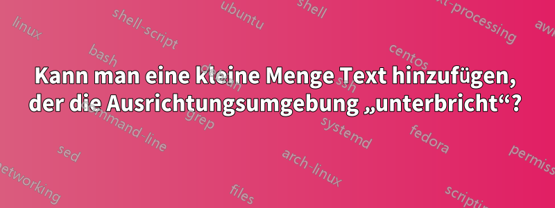 Kann man eine kleine Menge Text hinzufügen, der die Ausrichtungsumgebung „unterbricht“?