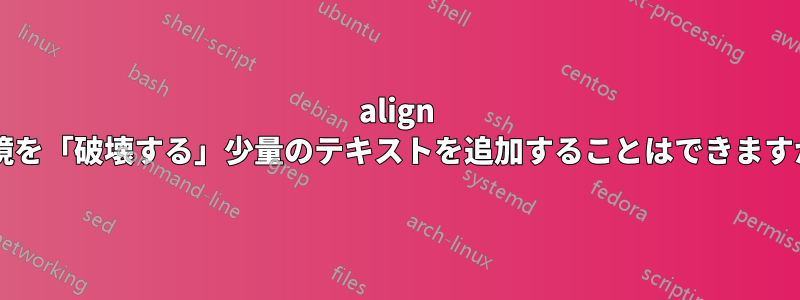 align 環境を「破壊する」少量のテキストを追加することはできますか?