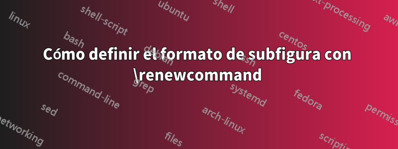 Cómo definir el formato de subfigura con \renewcommand