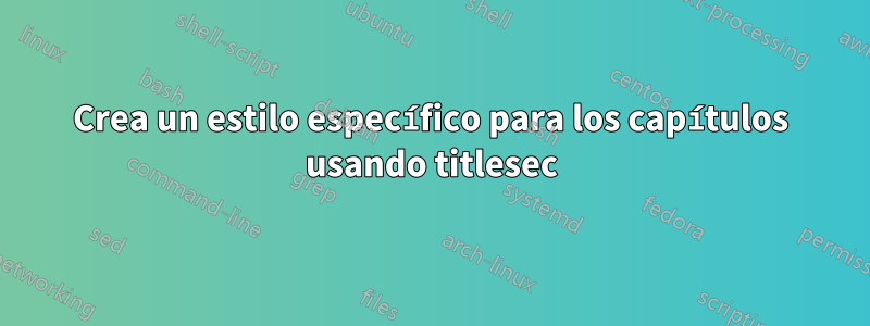 Crea un estilo específico para los capítulos usando titlesec