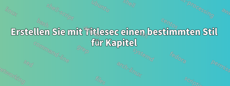 Erstellen Sie mit Titlesec einen bestimmten Stil für Kapitel