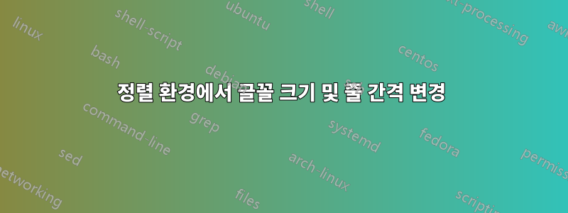 정렬 환경에서 글꼴 크기 및 줄 간격 변경